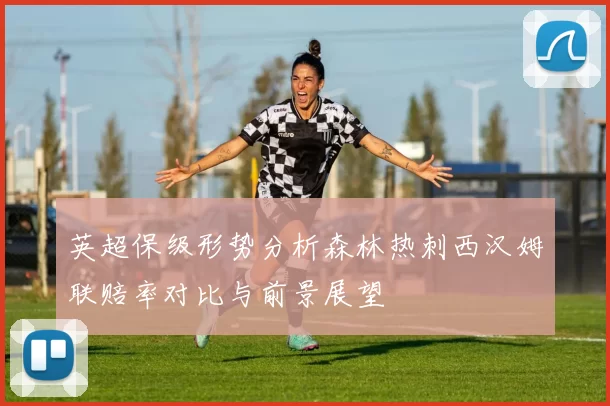 英超保级形势分析森林热刺西汉姆联赔率对比与前景展望