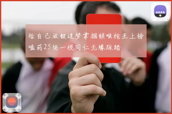 给自己放假追梦掌掴锁喉枪王上榜嗑药25场一视同仁无缘踩踏