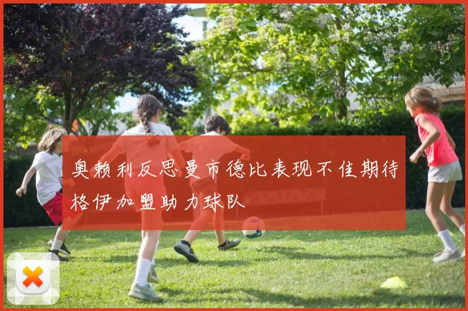 奥赖利反思曼市德比表现不佳期待格伊加盟助力球队
