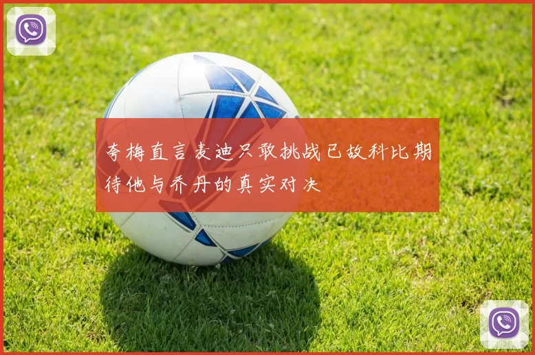 夸梅直言麦迪只敢挑战已故科比期待他与乔丹的真实对决