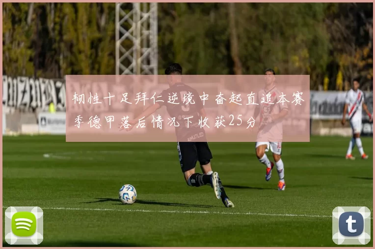 韧性十足拜仁逆境中奋起直追本赛季德甲落后情况下收获25分
