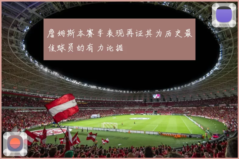 詹姆斯本赛季表现再证其为历史最佳球员的有力论据