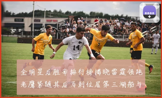 全明星后胜率排行榜揭晓雷霆领跑老鹰紧随其后马刺位居第三湖船与蜂绿并列第六