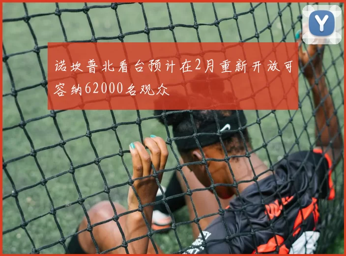 诺坎普北看台预计在2月重新开放可容纳62000名观众